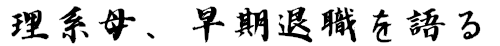 理系母、早期退職を語る