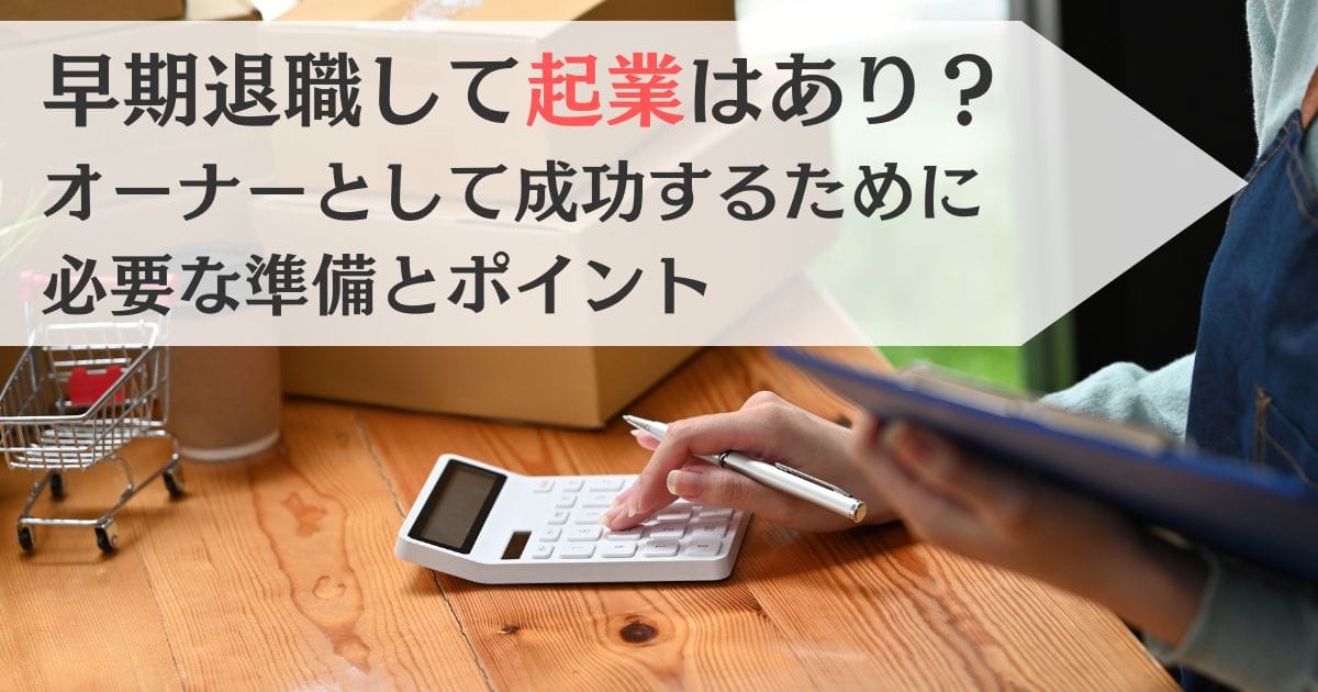 早期退職して起業はあり？オーナーとして成功するために必要な準備とポイント