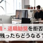 希望退職・退職勧奨を拒否!会社に残ったらどうなる?残留した社員のその後