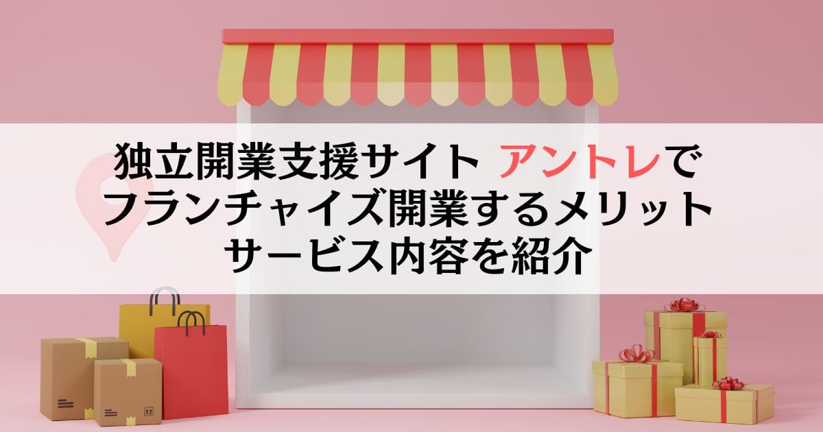独立開業支援サイト アントレでフランチャイズ開業するメリット、サービス内容を紹介