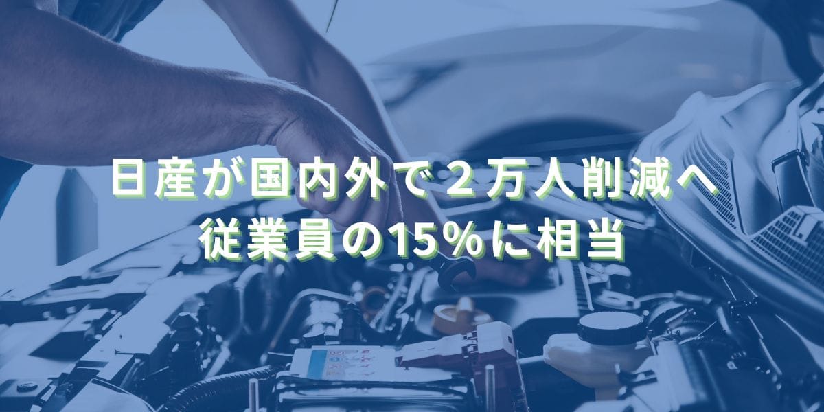 2025/5/12：日産が国内外で２万人削減へ　従業員の15％に相当