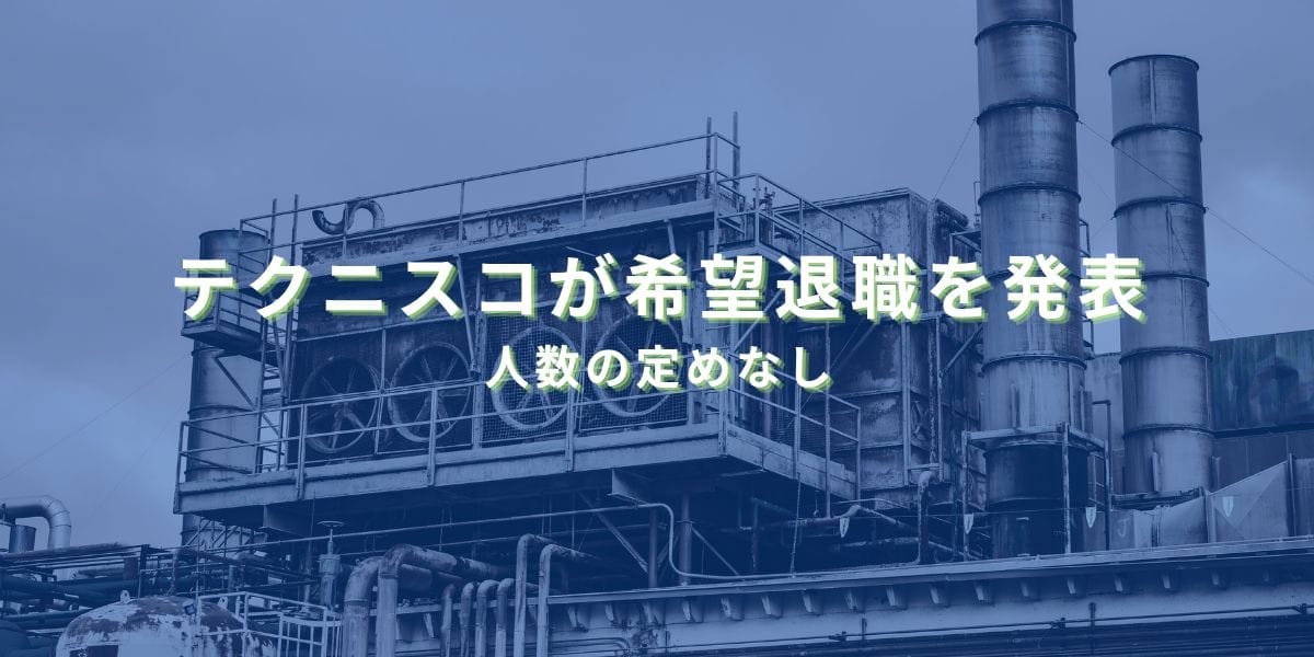 2025/5/30：テクニスコが希望退職による人員削減を発表　人数の定めなし