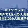 2025/5/9：パナソニック国内外で1万人の人員削減　国内5,000人削減予定