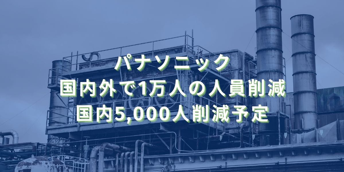 2025/5/9：パナソニック国内外で1万人の人員削減　国内5,000人削減予定