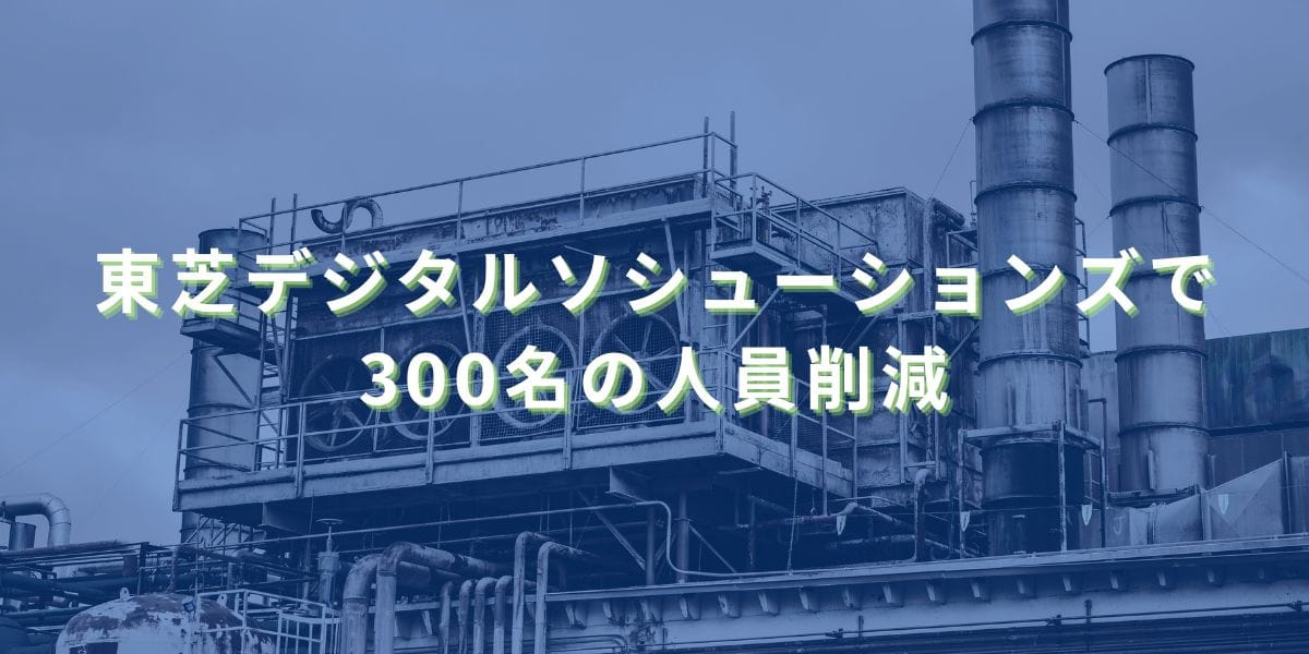 東芝デジタルソシューションズで300名の人員削減