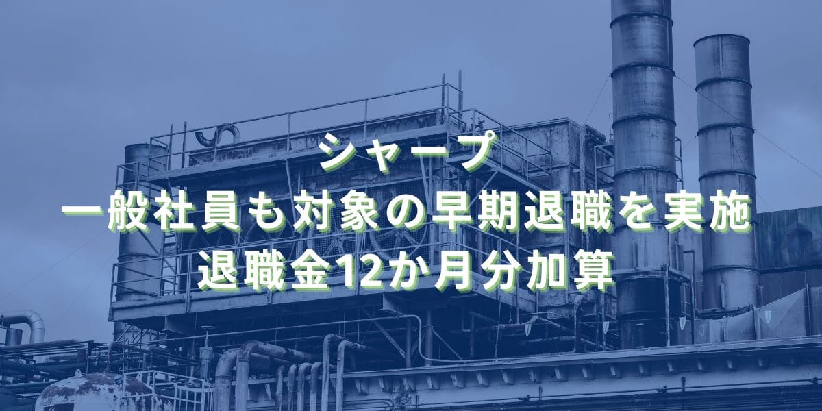 2023/8/18：シャープが一般社員も対象の早期退職を実施　退職金12か月分加算