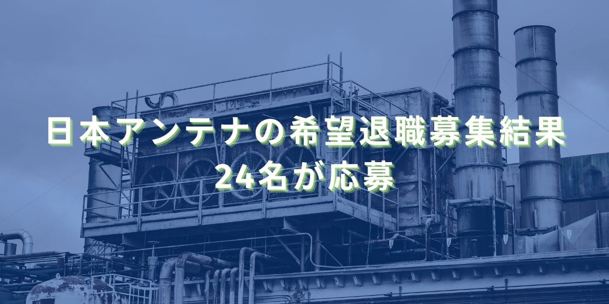 2024/11/13：日本アンテナの希望退職募集結果　24名が応募