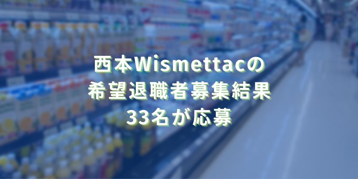 2024/8/13：西本Wismettacの希望退職者募集結果　33名が応募
