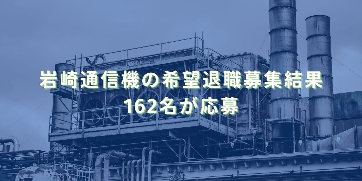 2024/9/30：岩崎通信機の希望退職募集結果　162名が応募