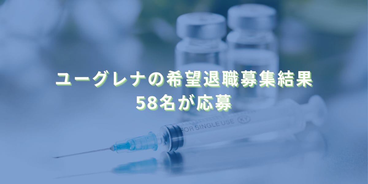 2025/2/18：ユーグレナの希望退職募集結果　58名が応募