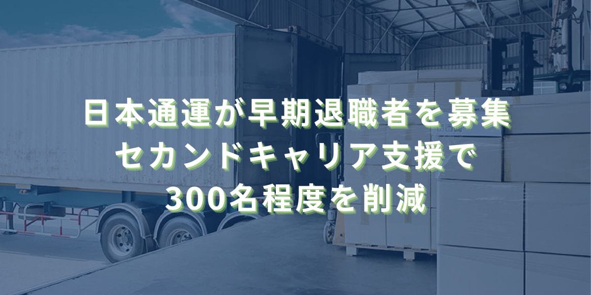 2025/7/18：日本通運が早期退職者を募集　セカンドキャリア支援で300名程度を削減