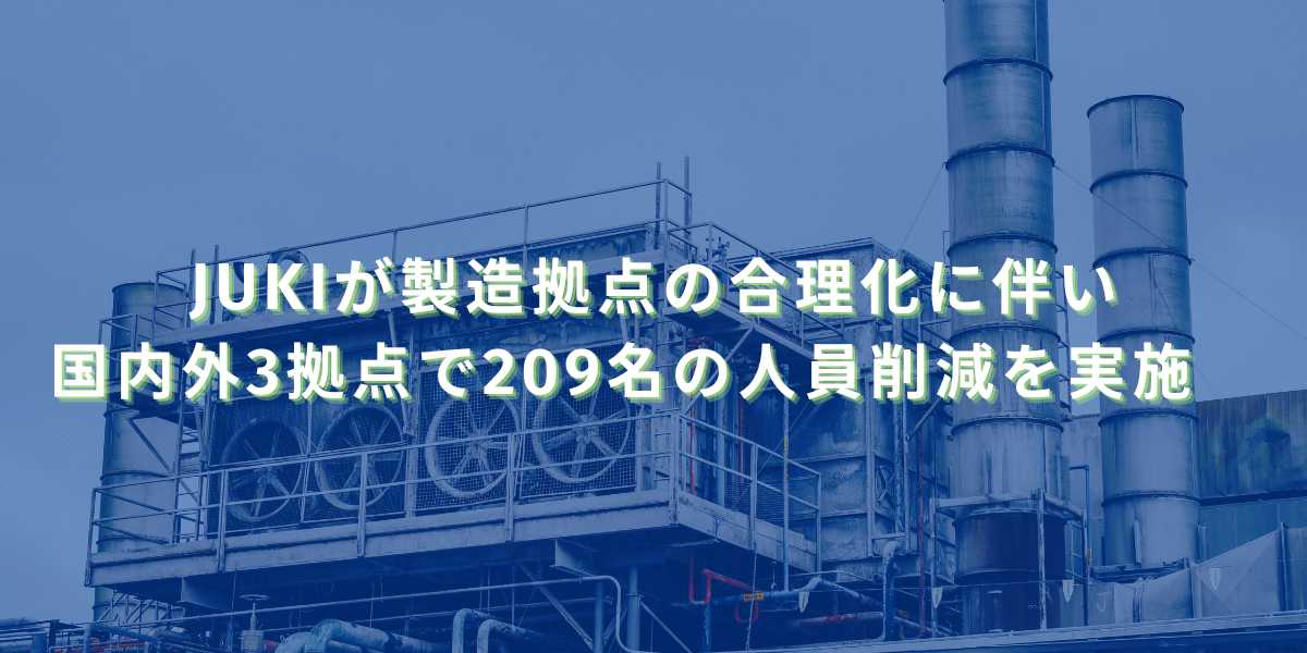 2025/9/10：JUKIが製造拠点の合理化に伴い、国内外3拠点で合わせて209名の人員削減を実施