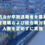 2025/10/28：明治が早期退職者を募集　管理職および総合職を対象に人数を定めずに実施