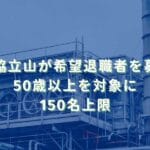 2026/1/8：三協立山が希望退職者を募集　50歳以上を対象に150名上限